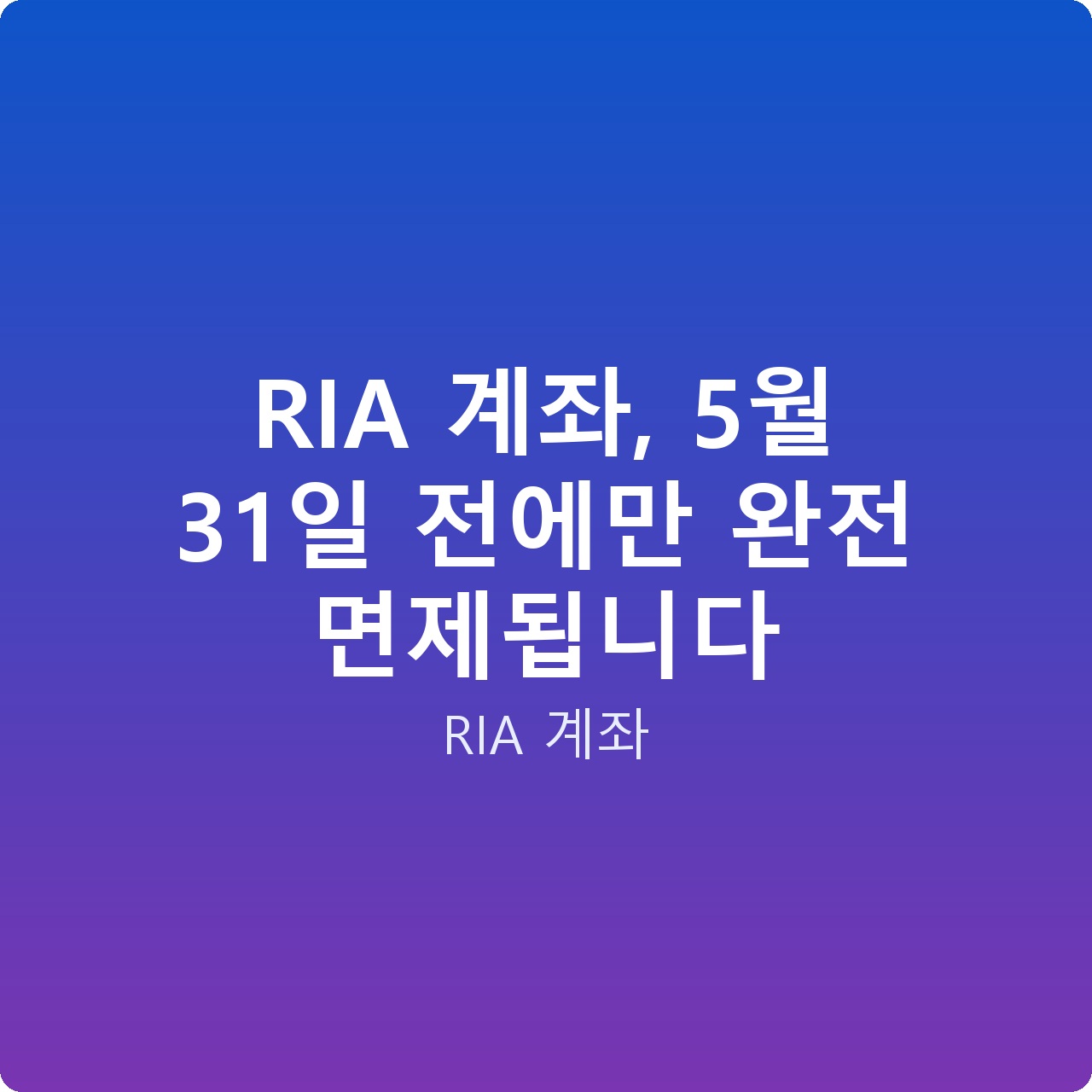 RIA 계좌, 5월 31일 전에만 완전 면제됩니다 RIA 계좌, 5월 31일 전에만 완전 면제됩니다