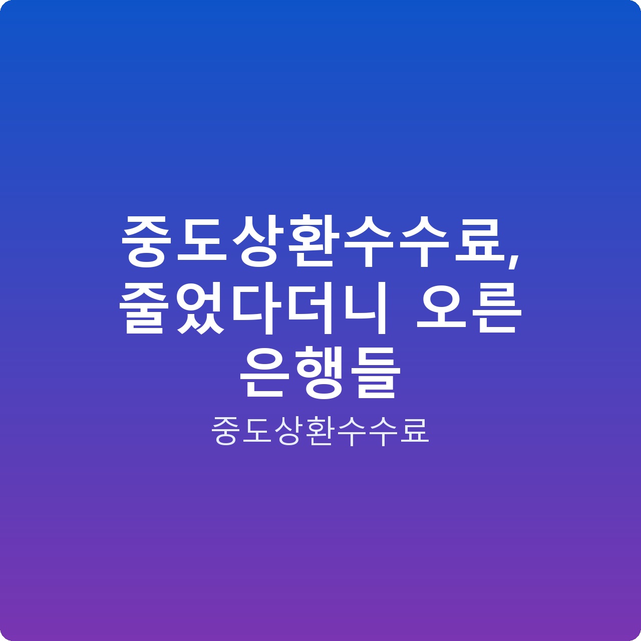 중도상환수수료, 줄었다더니 오른 은행들