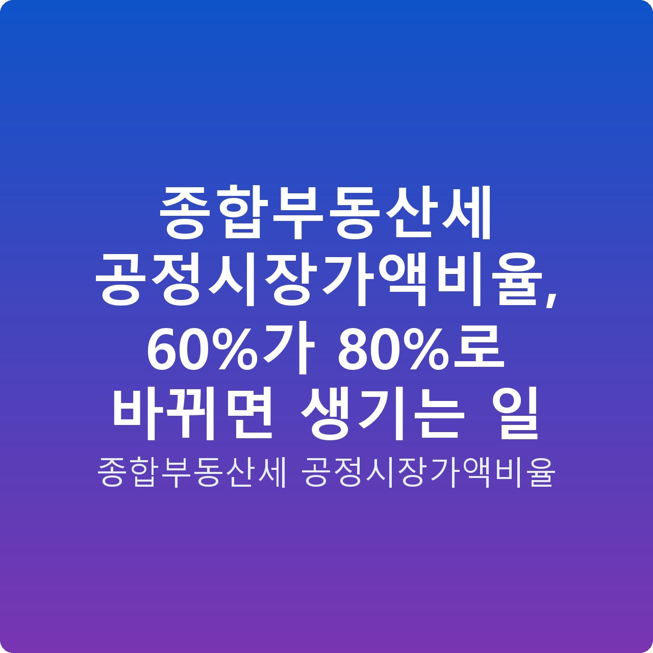 종합부동산세 공정시장가액비율, 60%가 80%로 바뀌면 생기는 일