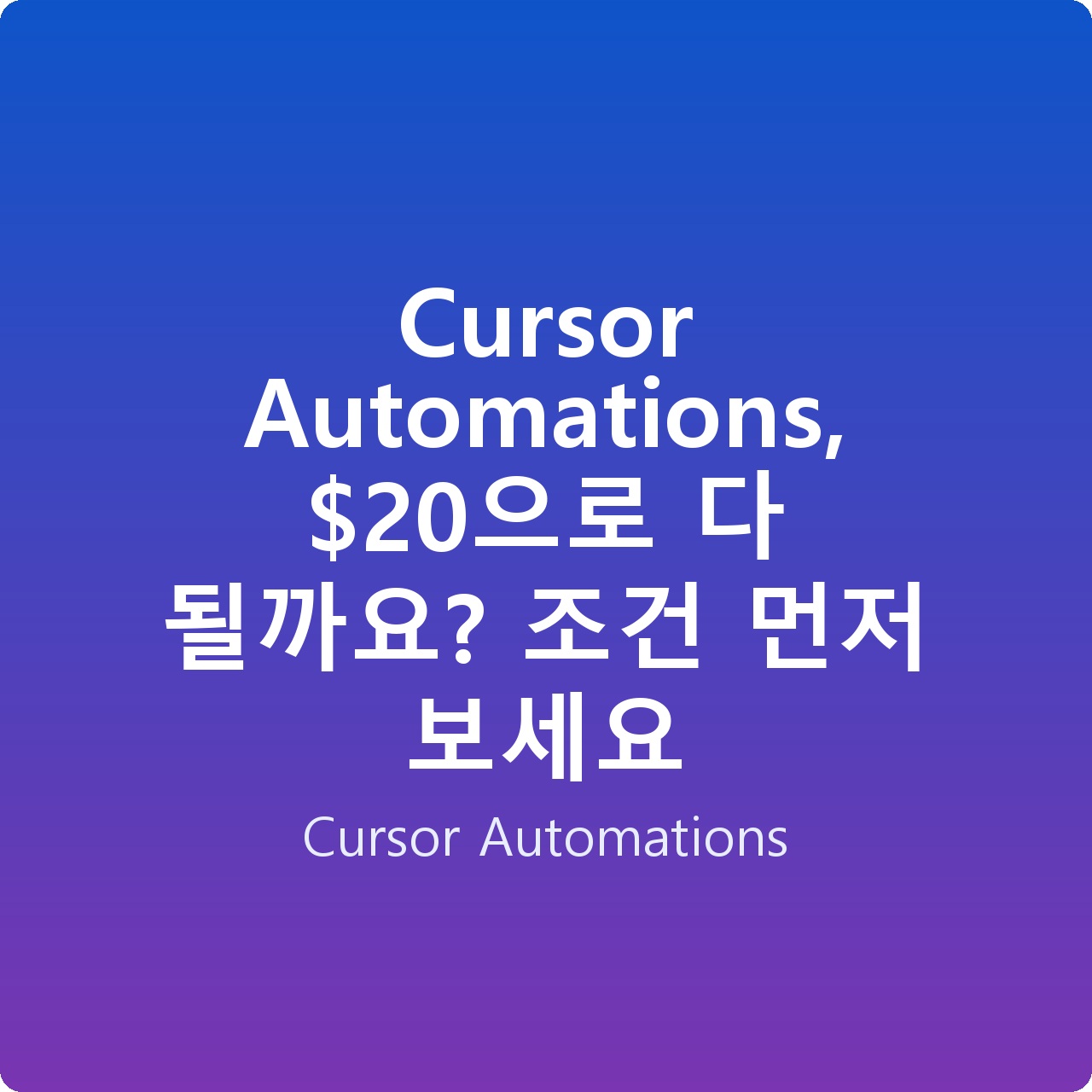 Cursor Automations, 으로 다 될까요? 조건 먼저 보세요