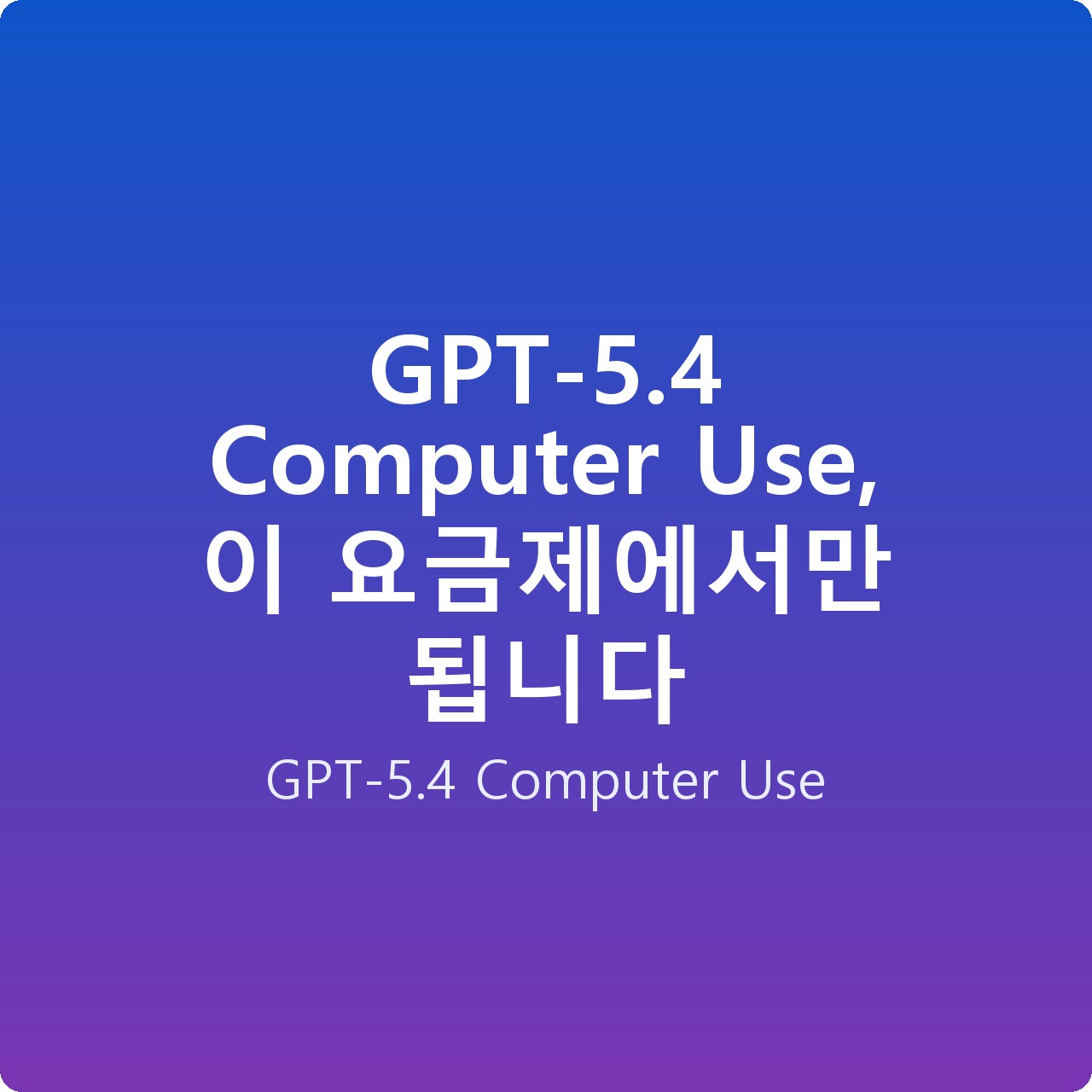 GPT-5.4 Computer Use, 이 요금제에서만 됩니다 GPT-5.4 Computer Use, 이 요금제에서만 됩니다