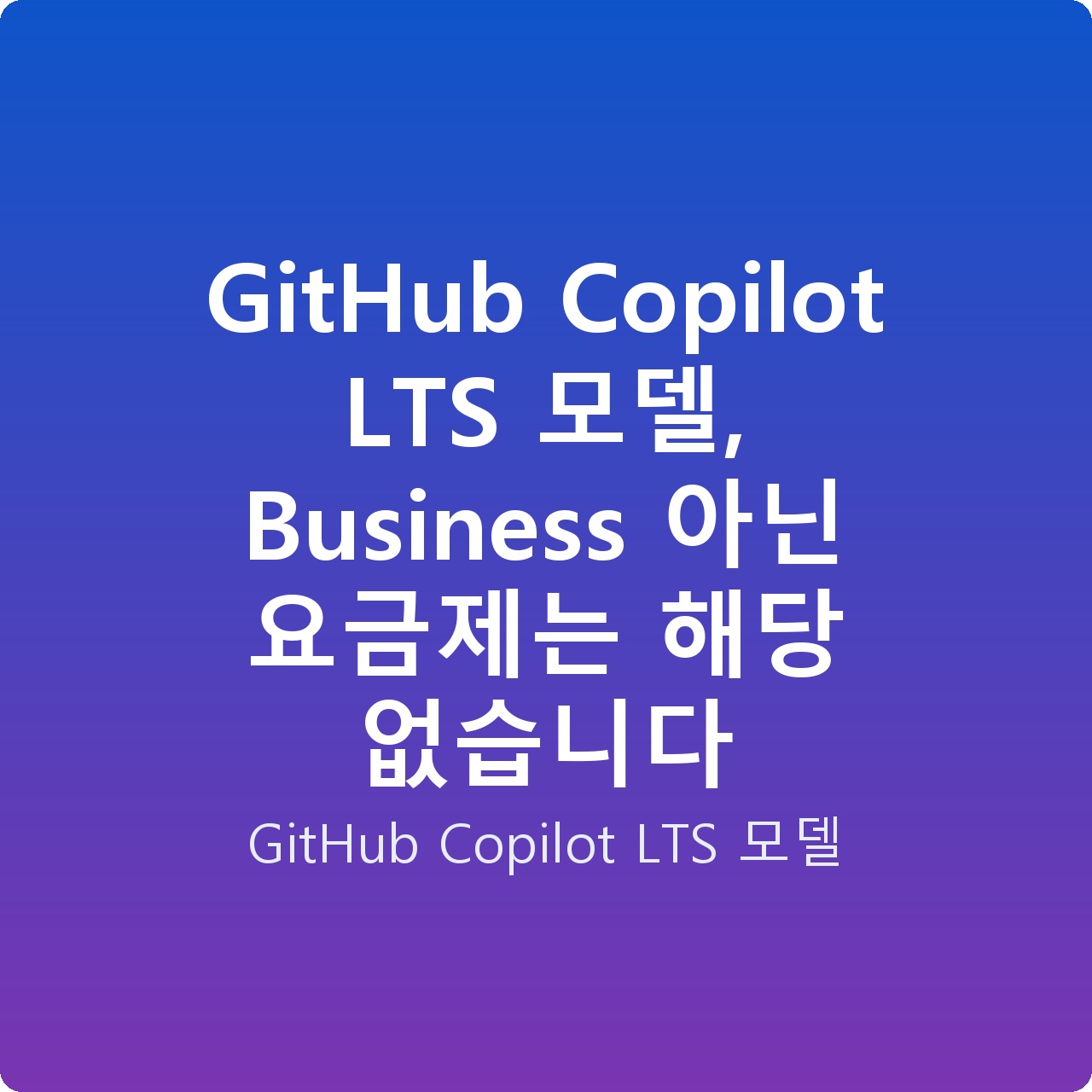 GitHub Copilot LTS 모델, Business 아닌 요금제는 해당 없습니다