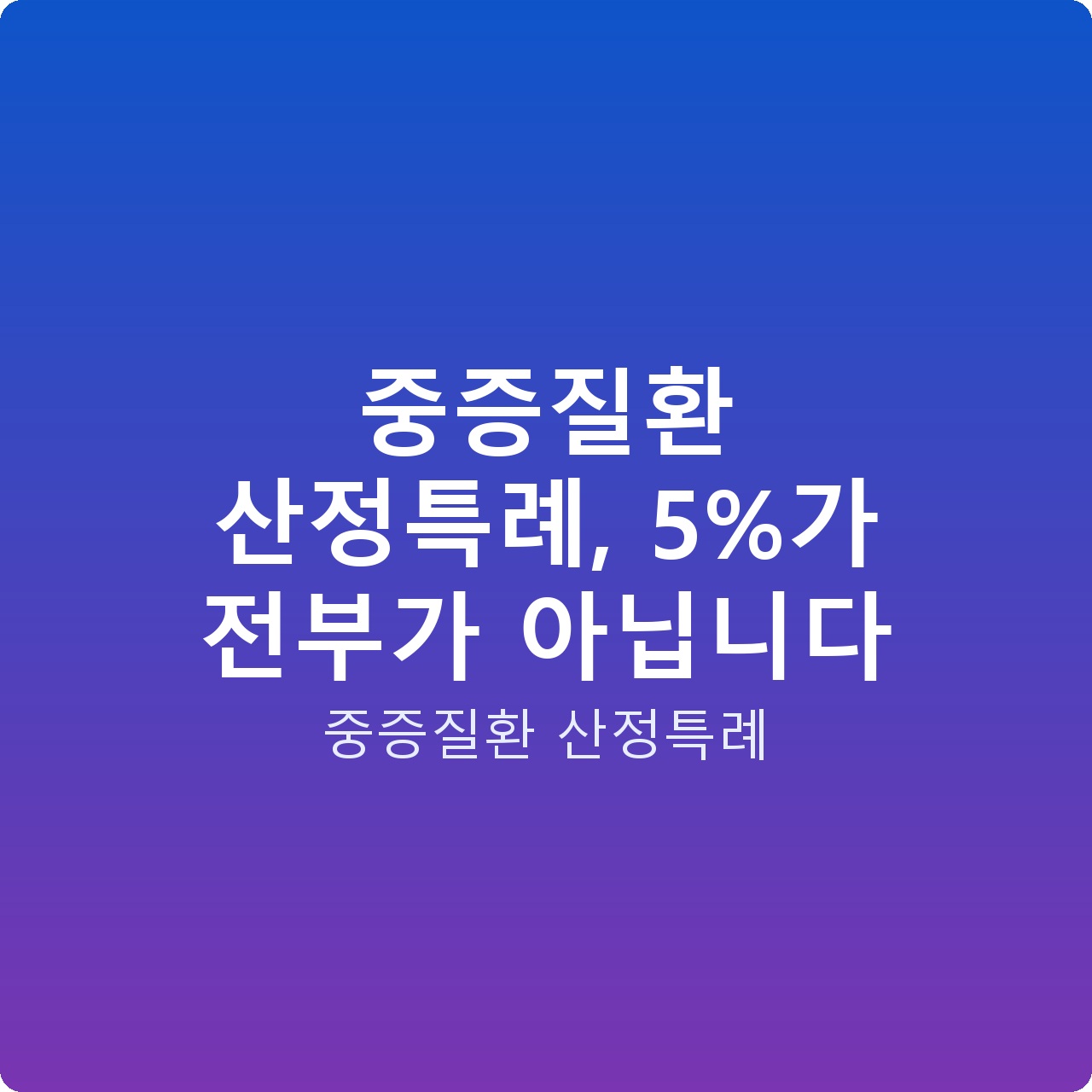 중증질환 산정특례, 5%가 전부가 아닙니다