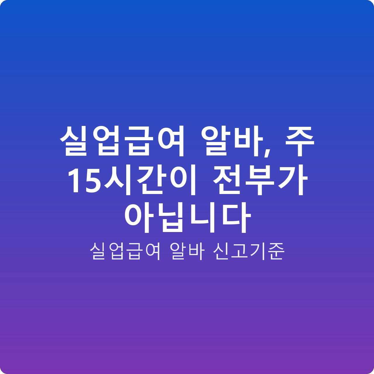 실업급여 알바, 주 15시간이 전부가 아닙니다