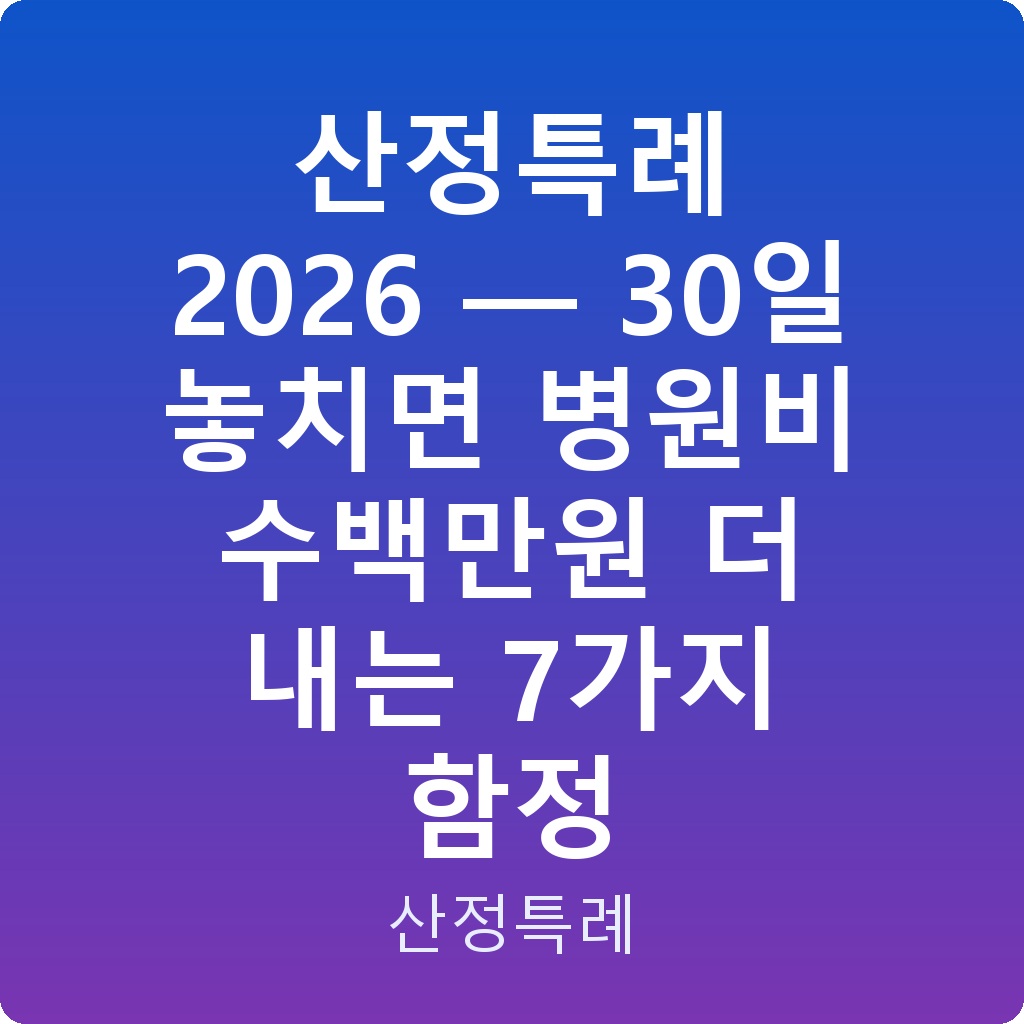 산정특례 2026 — 30일 놓치면 병원비 수백만원 더 내는 7가지 함정