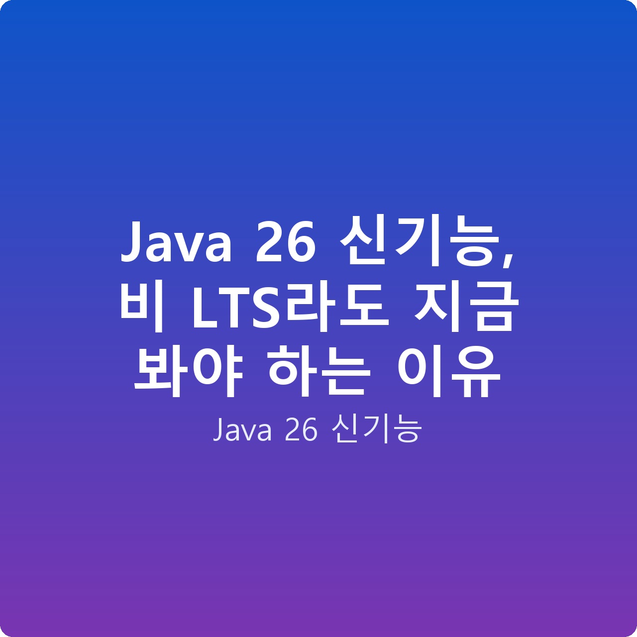 Java 26 신기능, 비 LTS라도 지금 봐야 하는 이유