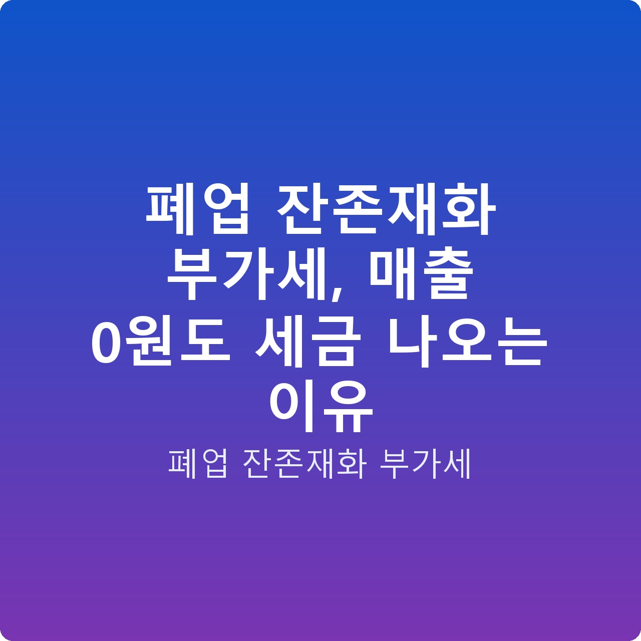 폐업 잔존재화 부가세, 매출 0원도 세금 나오는 이유 폐업 잔존재화 부가세, 매출 0원도 세금 나오는 이유