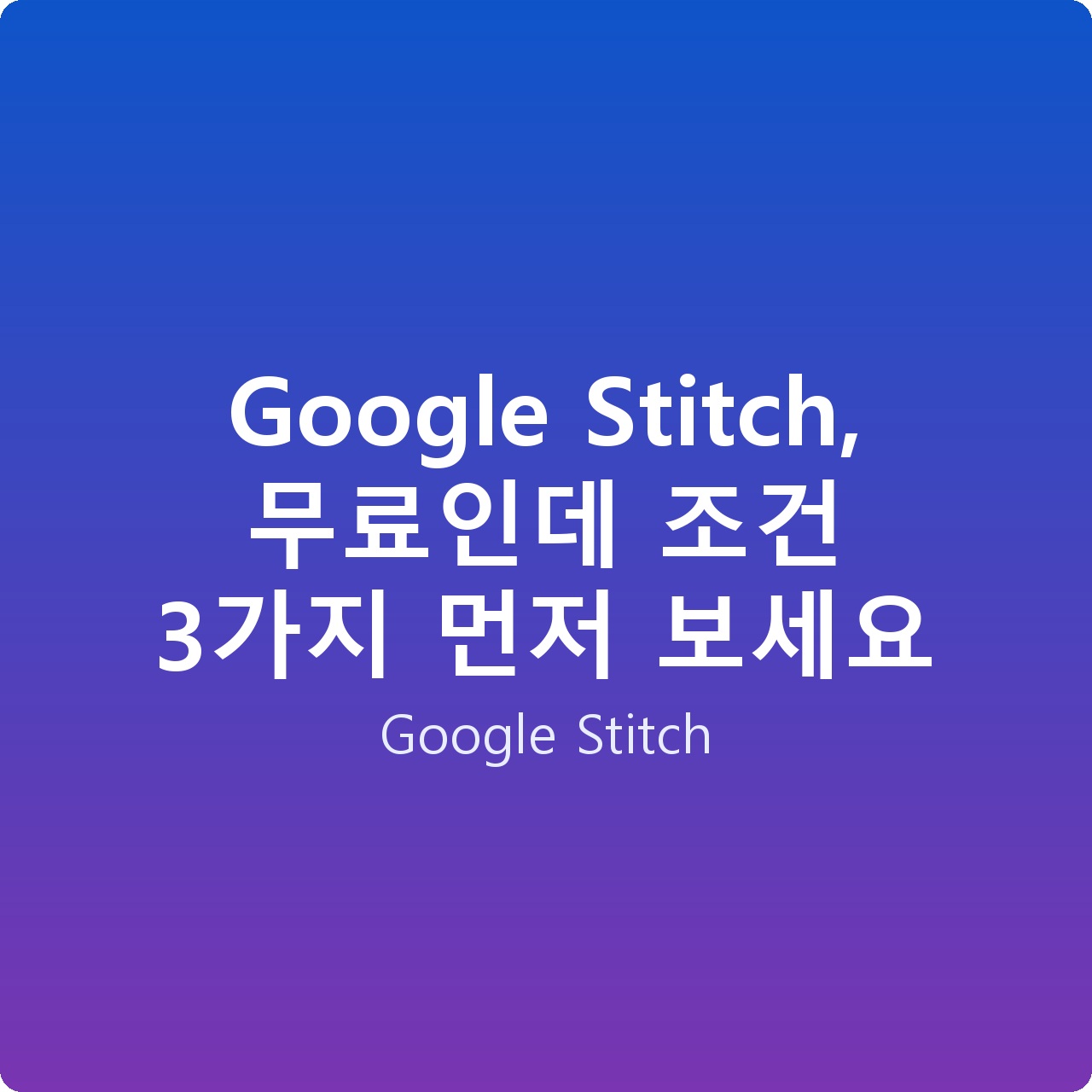 Google Stitch, 무료인데 조건 3가지 먼저 보세요