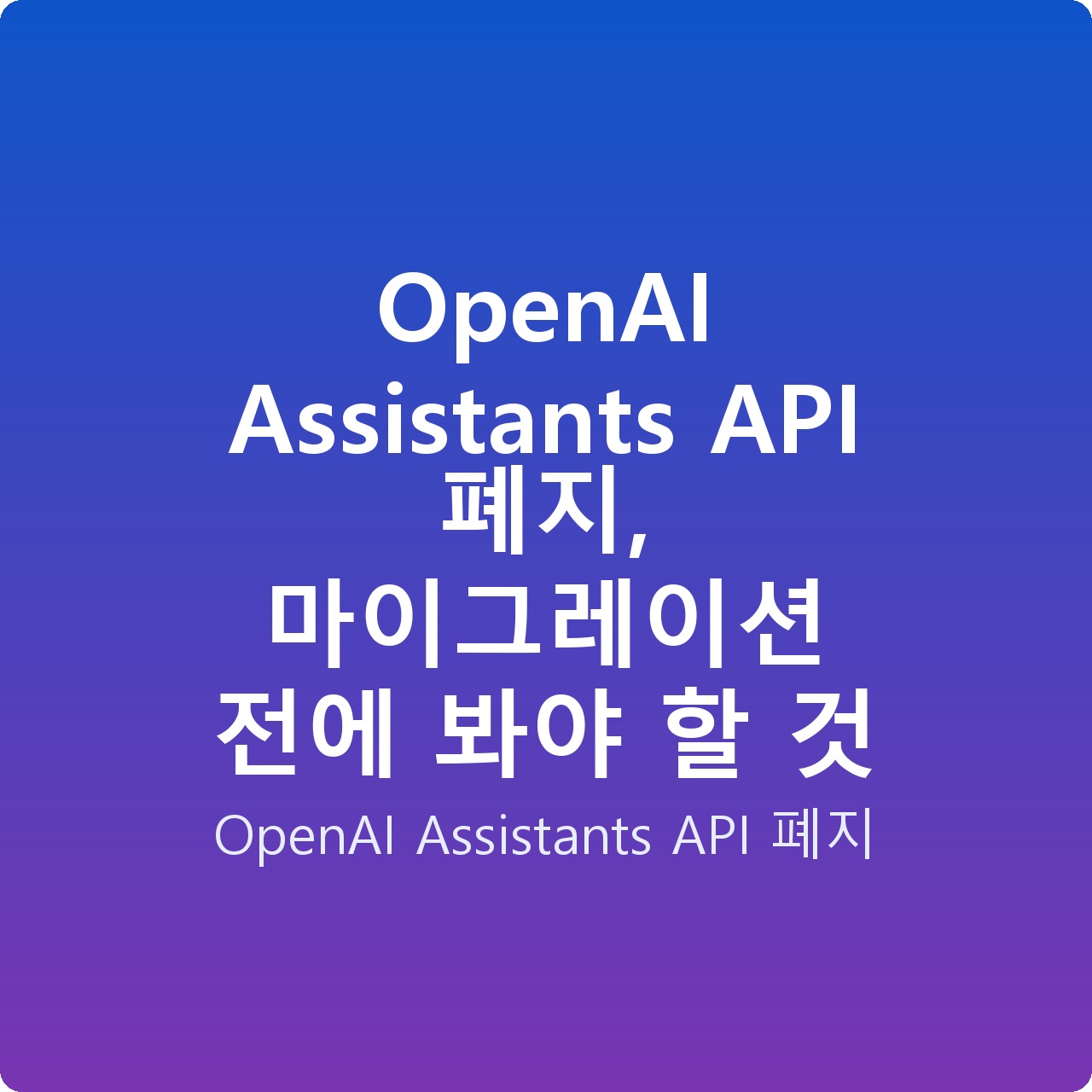 OpenAI Assistants API 폐지, 마이그레이션 전에 봐야 할 것