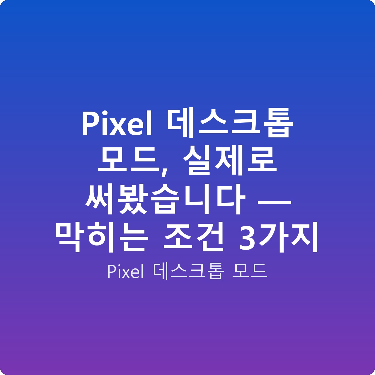 Pixel 데스크톱 모드, 실제로 써봤습니다 — 막히는 조건 3가지