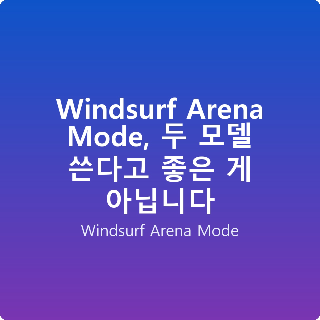 Windsurf Arena Mode, 두 모델 쓴다고 좋은 게 아닙니다