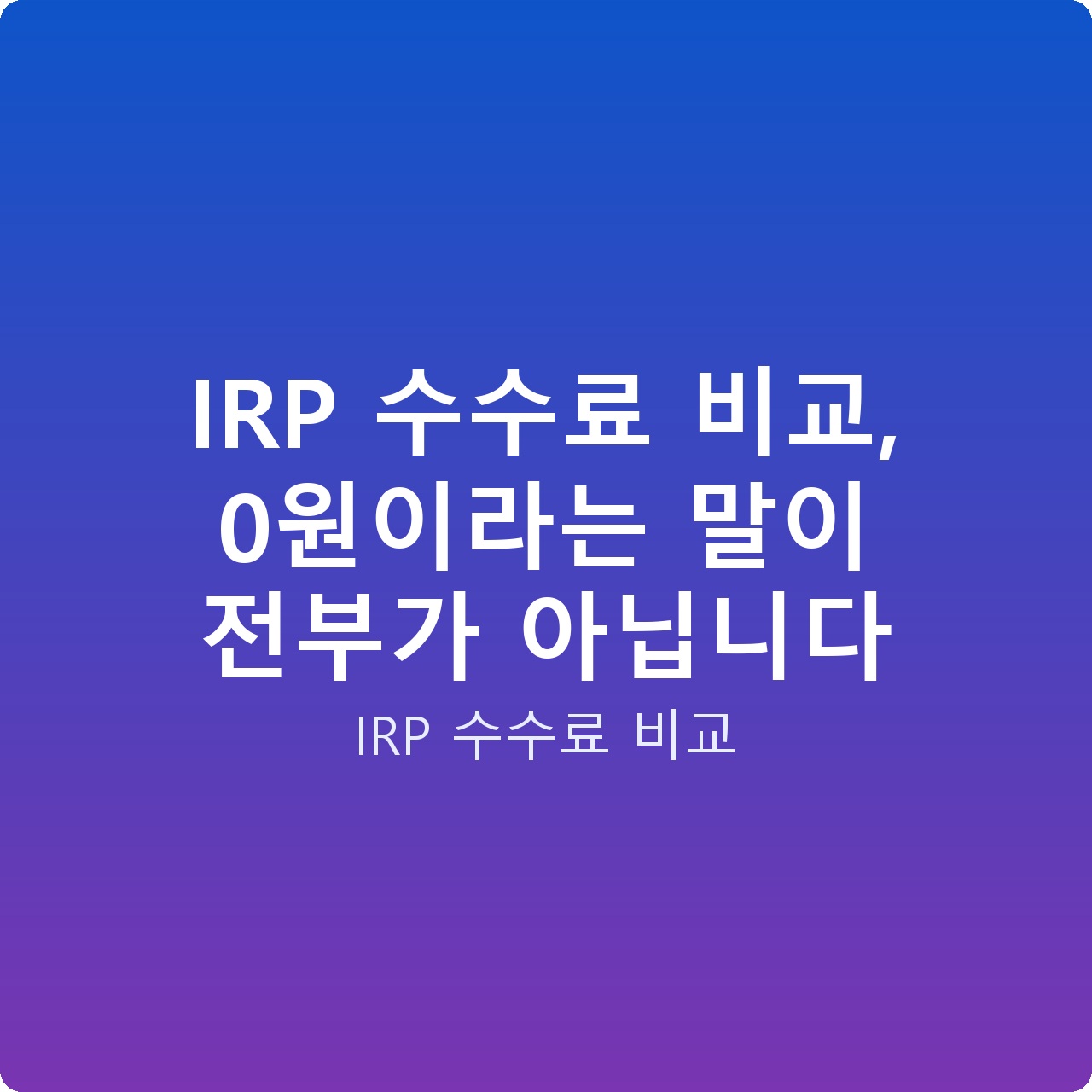 IRP 수수료 비교, 0원이라는 말이 전부가 아닙니다