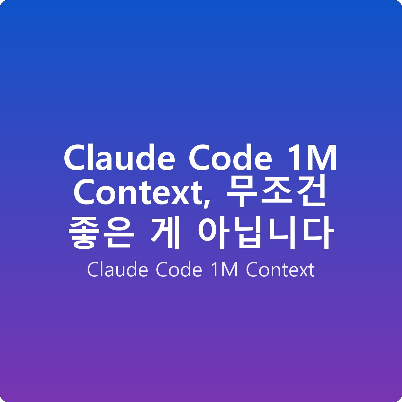 Claude Code 1M Context, 무조건 좋은 게 아닙니다