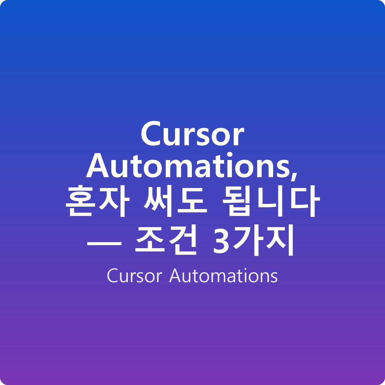 Cursor Automations, 혼자 써도 됩니다 — 조건 3가지