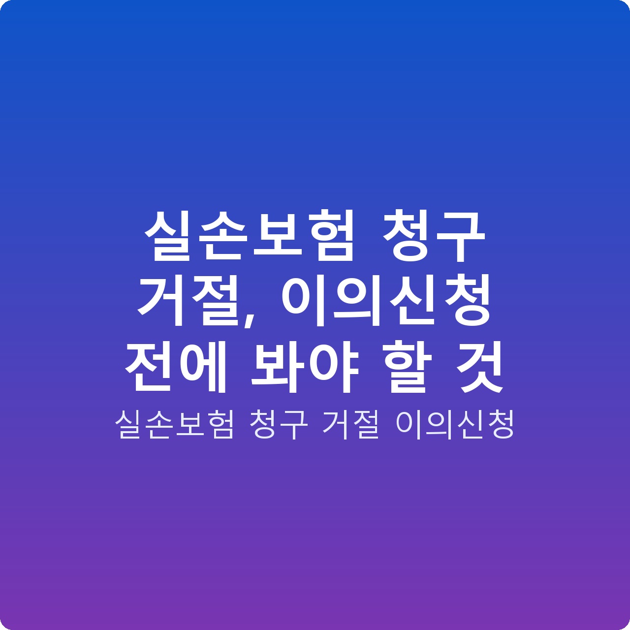 실손보험 청구 거절, 이의신청 전에 봐야 할 것