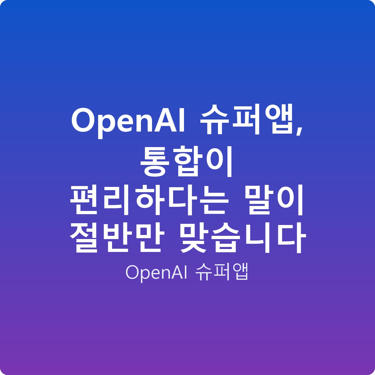 OpenAI 슈퍼앱, 통합이 편리하다는 말이 절반만 맞습니다