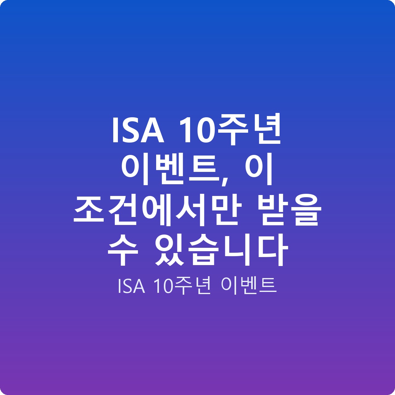 ISA 10주년 이벤트, 이 조건에서만 받을 수 있습니다