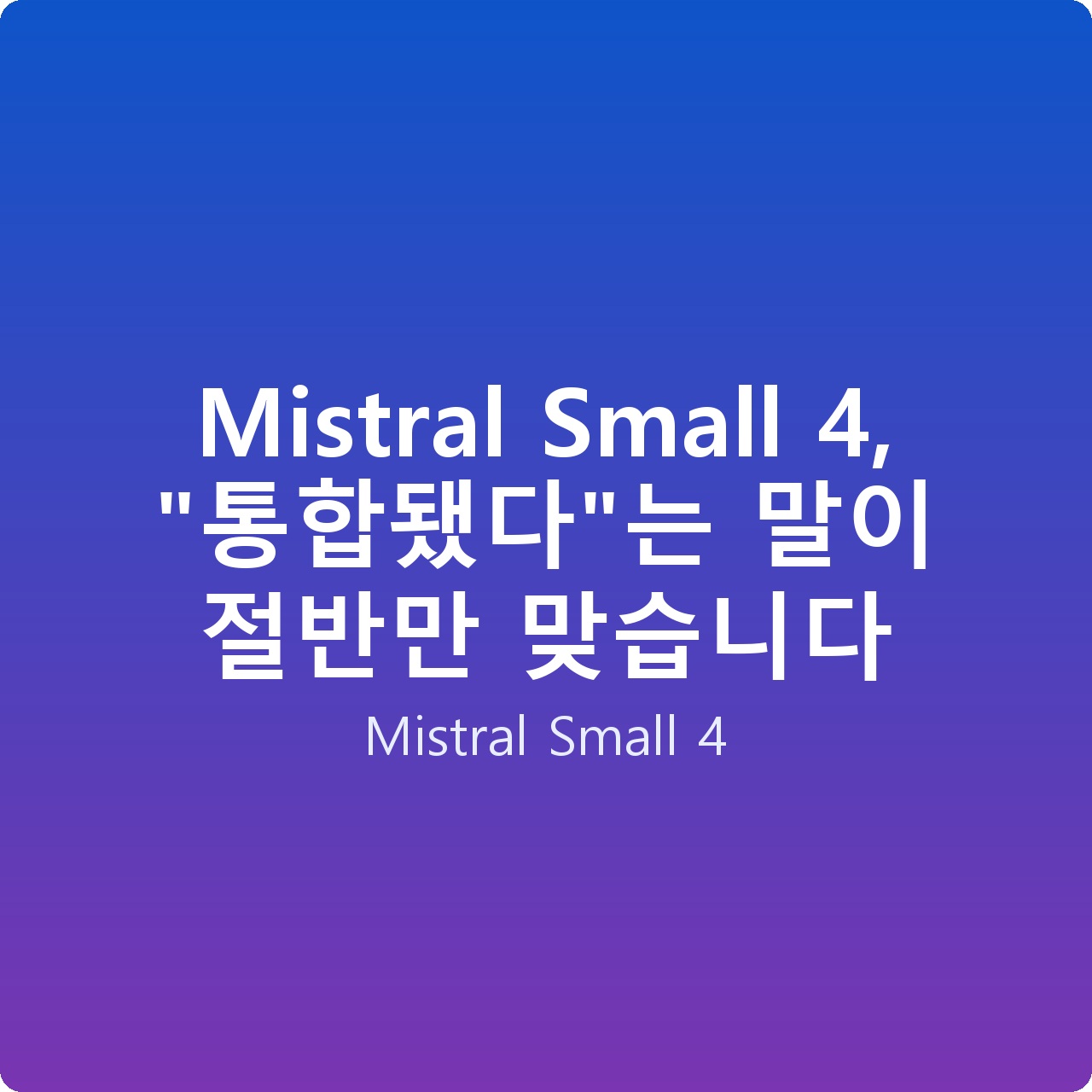 Mistral Small 4, “통합됐다”는 말이 절반만 맞습니다