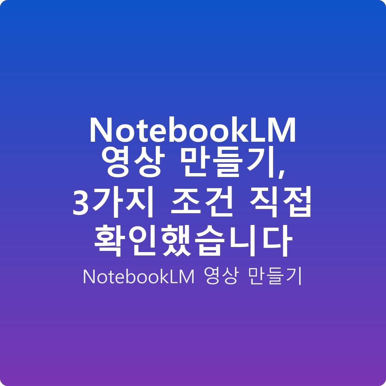 NotebookLM 영상 만들기, 3가지 조건 직접 확인했습니다