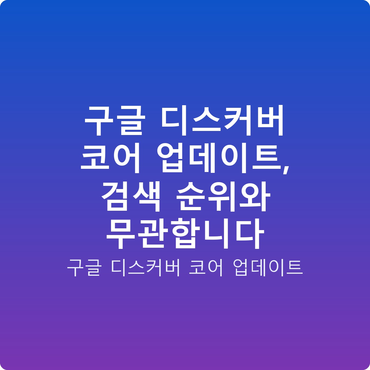 구글 디스커버 코어 업데이트, 검색 순위와 무관합니다 구글 디스커버 코어 업데이트, 검색 순위와 무관합니다