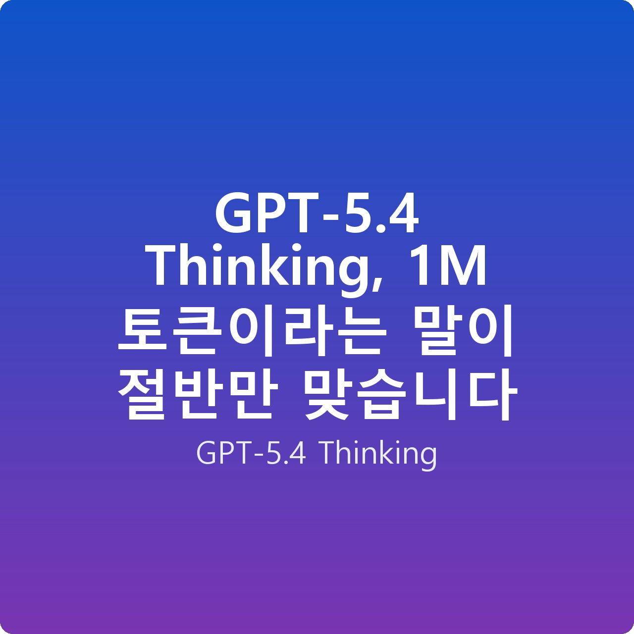 GPT-5.4 Thinking, 1M 토큰이라는 말이 절반만 맞습니다