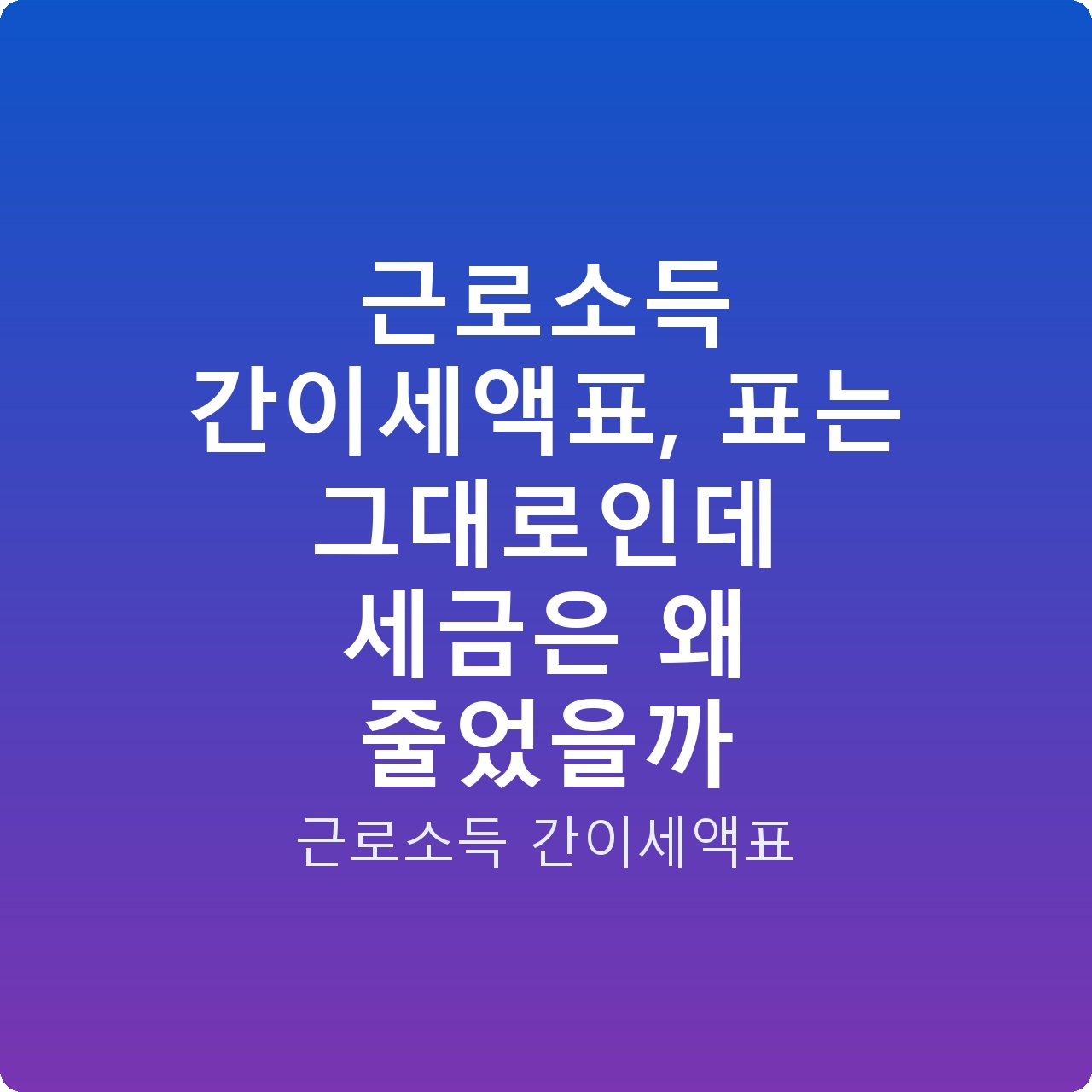근로소득 간이세액표, 표는 그대로인데 세금은 왜 줄었을까