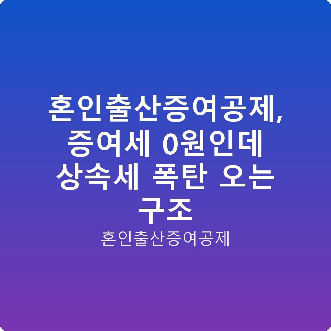 혼인출산증여공제, 증여세 0원인데 상속세 폭탄 오는 구조