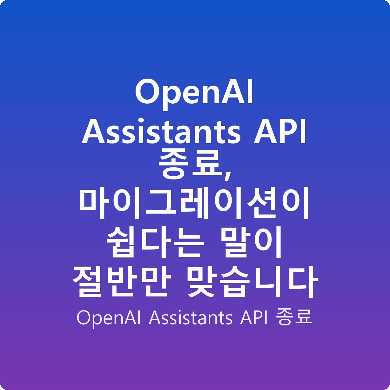OpenAI Assistants API 종료, 마이그레이션이 쉽다는 말이 절반만 맞습니다