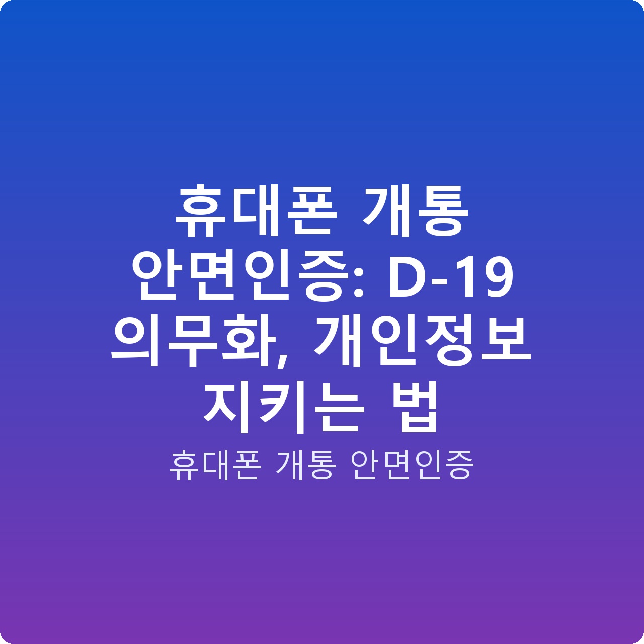 휴대폰 개통 안면인증: D-19 의무화, 개인정보 지키는 법