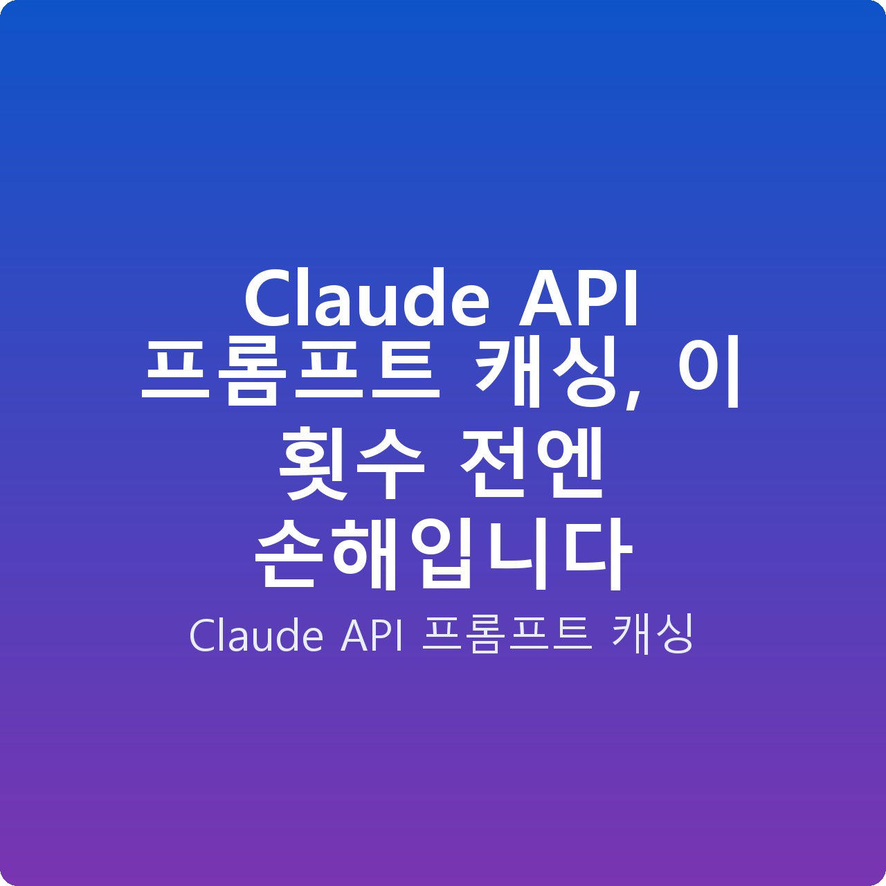 Claude API 프롬프트 캐싱, 이 횟수 전엔 손해입니다