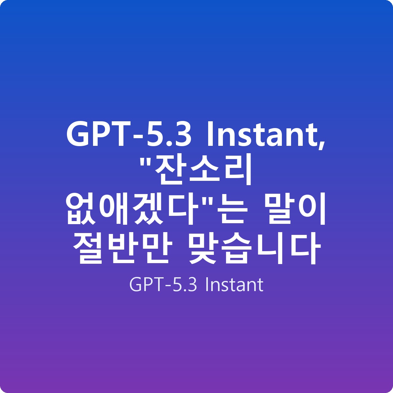 GPT-5.3 Instant, “잔소리 없애겠다”는 말이 절반만 맞습니다
