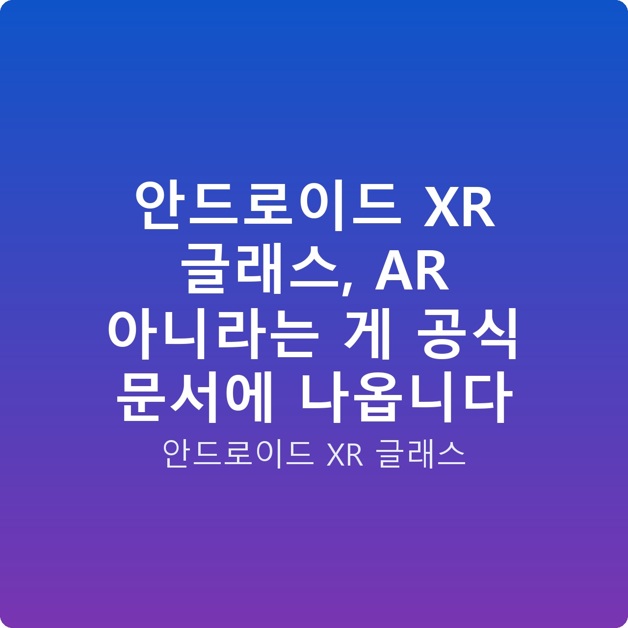 안드로이드 XR 글래스, AR 아니라는 게 공식 문서에 나옵니다