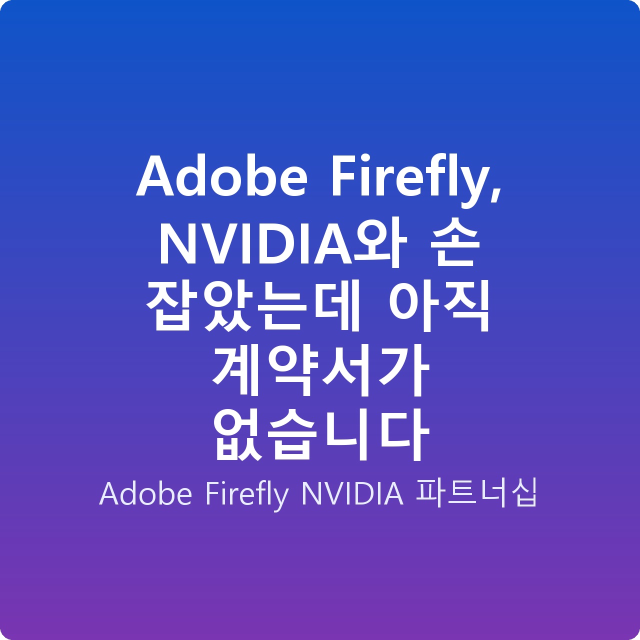 Adobe Firefly, NVIDIA와 손 잡았는데 아직 계약서가 없습니다