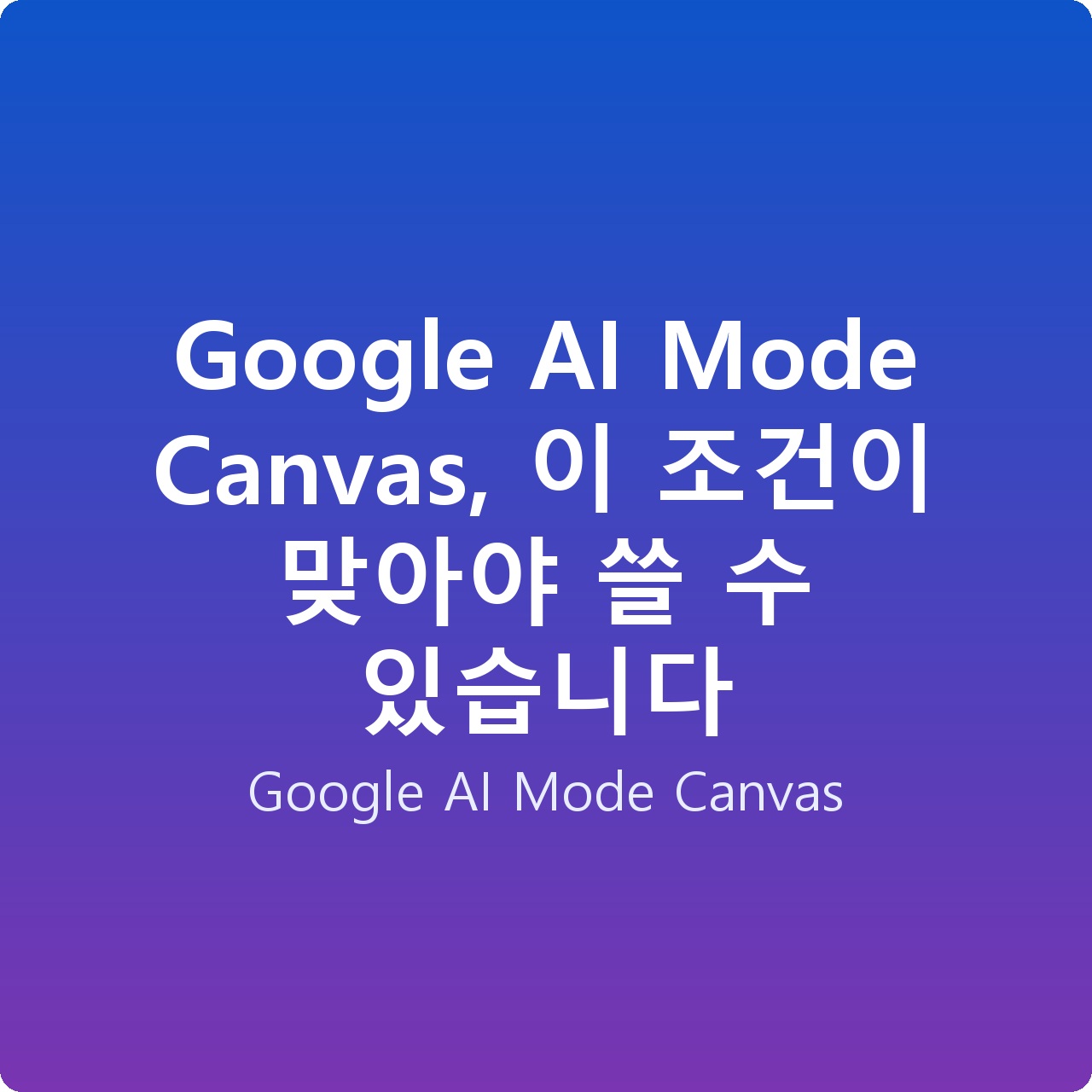 Google AI Mode Canvas, 이 조건이 맞아야 쓸 수 있습니다