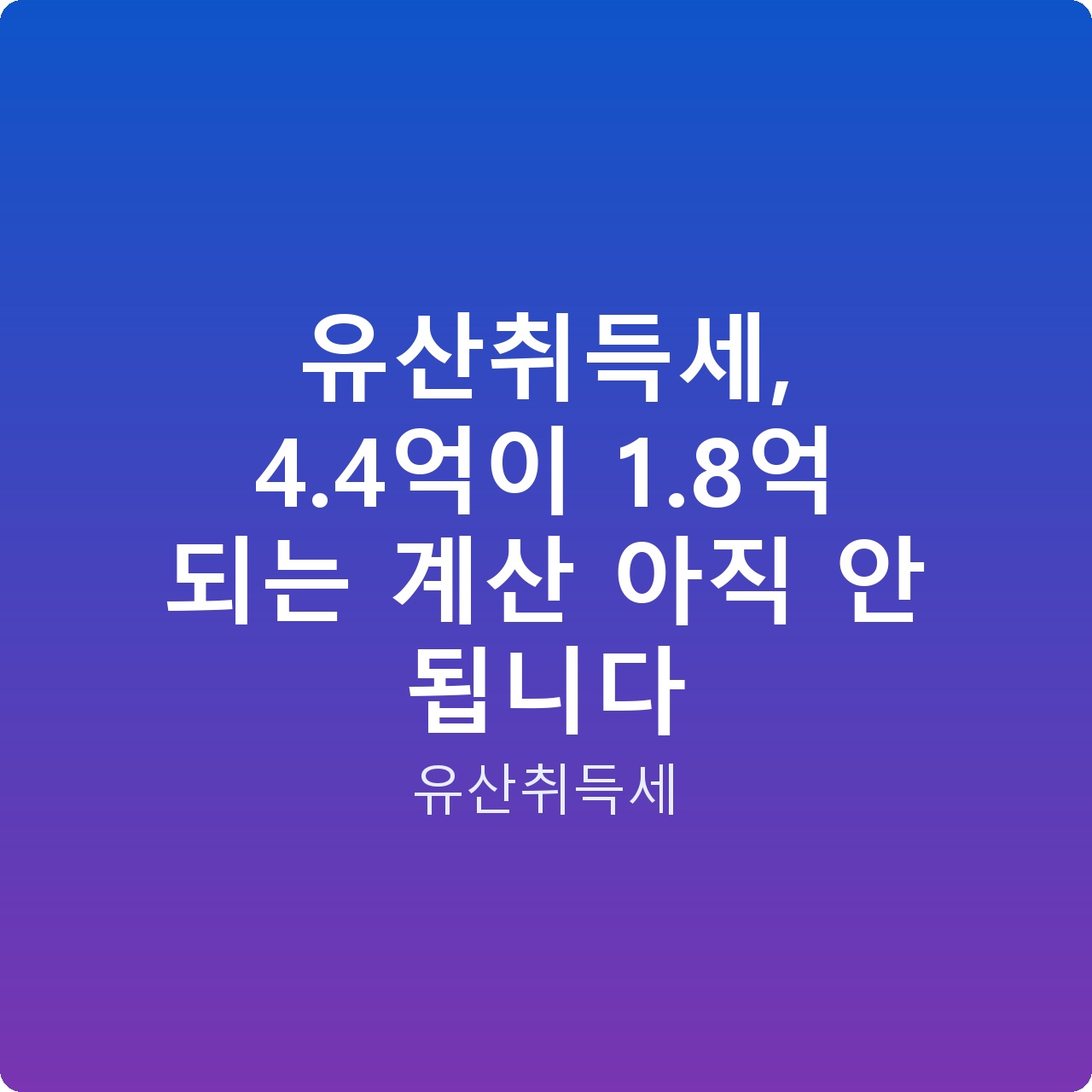 유산취득세, 4.4억이 1.8억 되는 계산 아직 안 됩니다