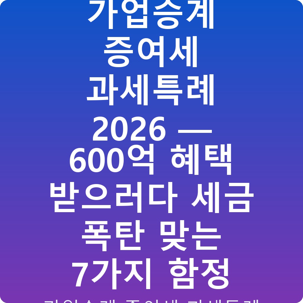 가업승계 증여세 과세특례 2026 — 600억 혜택 받으러다 세금 폭탄 맞는 7가지 함정