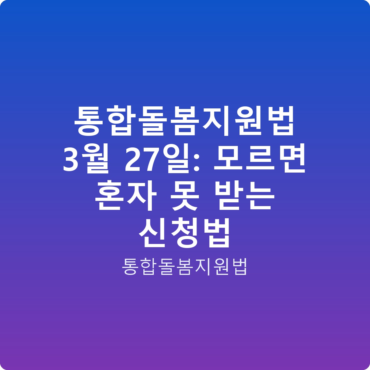 통합돌봄지원법 3월 27일: 모르면 혼자 못 받는 신청법