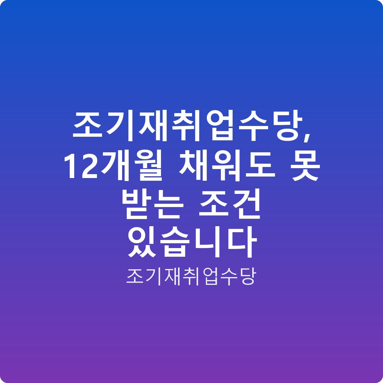 조기재취업수당, 12개월 채워도 못 받는 조건 있습니다