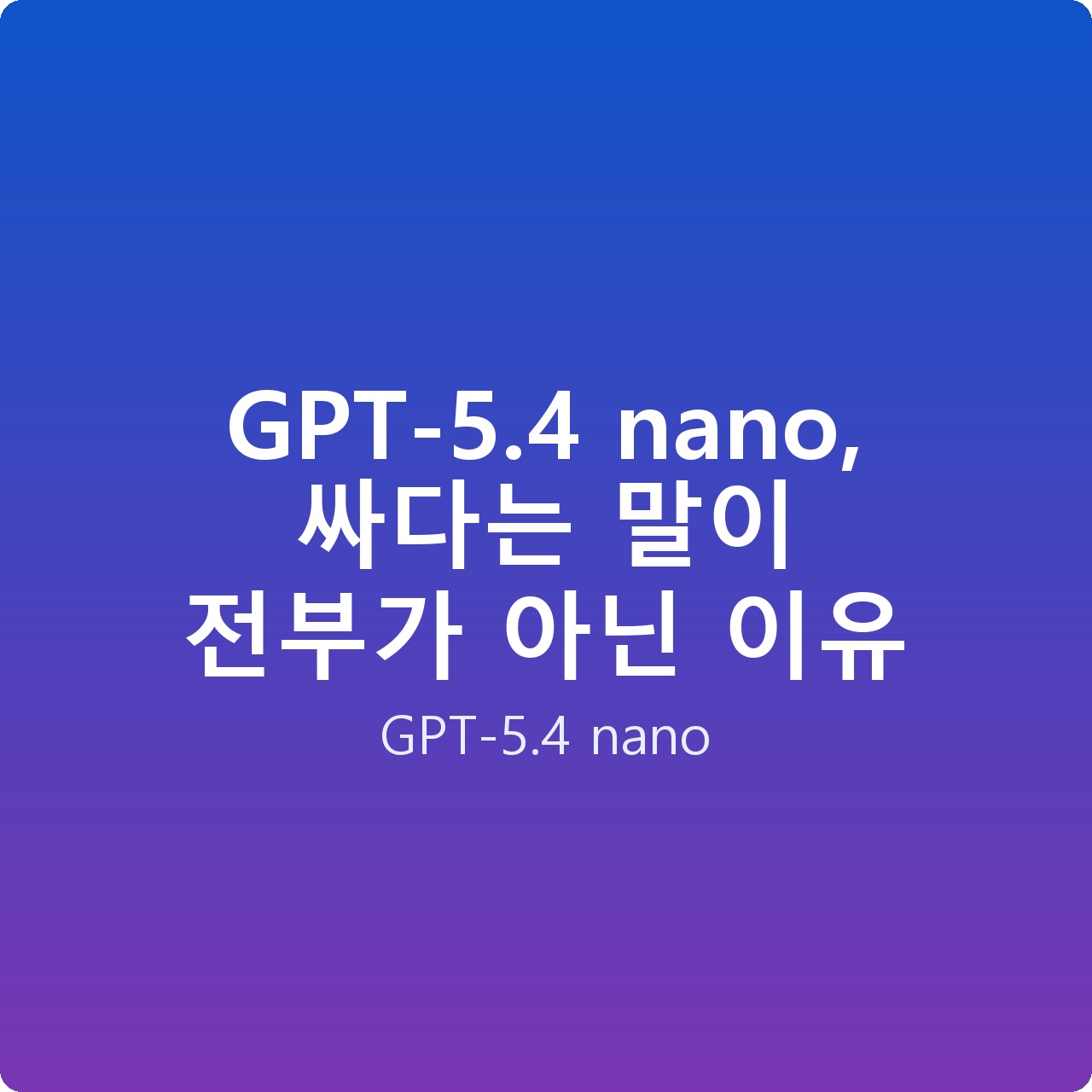 GPT-5.4 nano, 싸다는 말이 전부가 아닌 이유