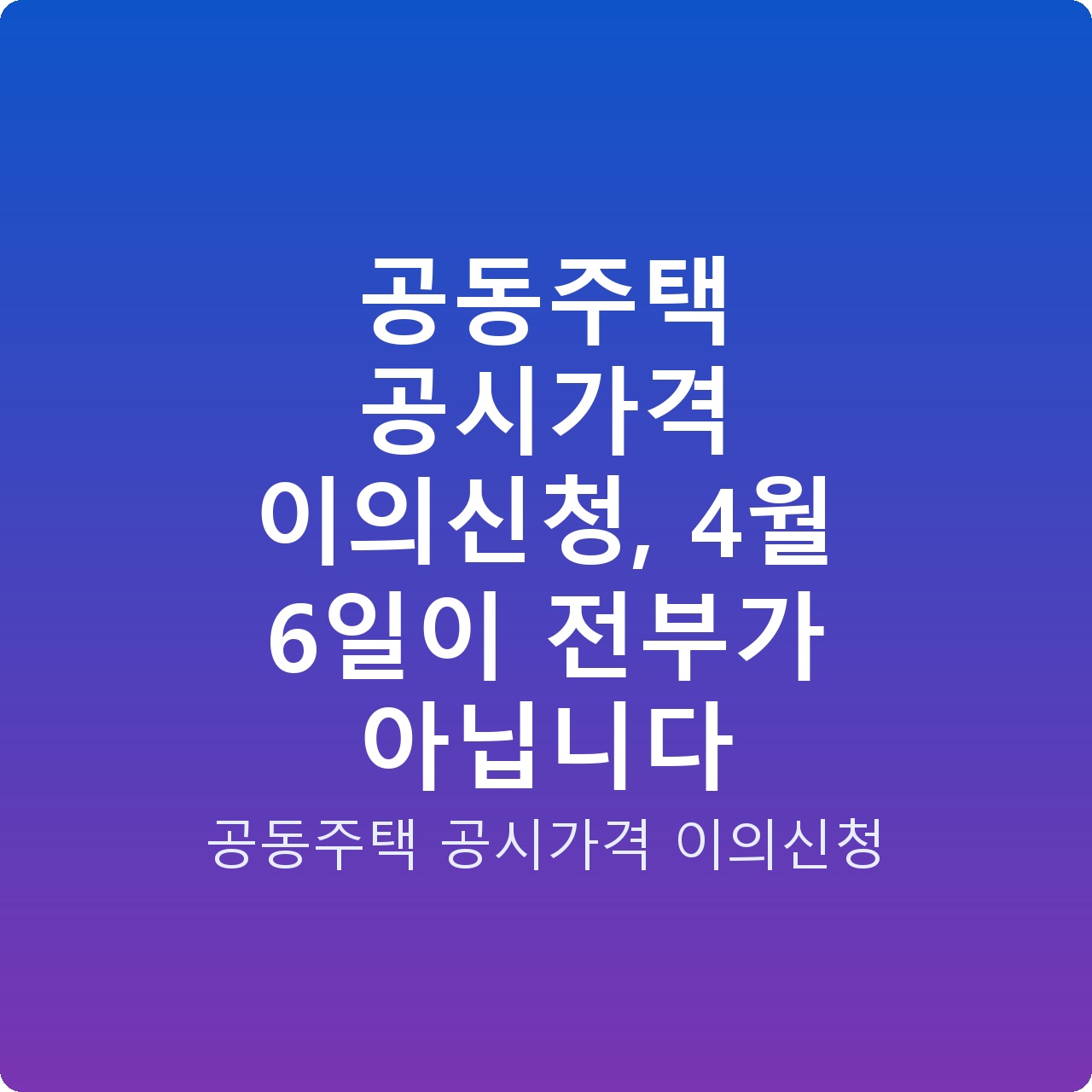공동주택 공시가격 이의신청, 4월 6일이 전부가 아닙니다