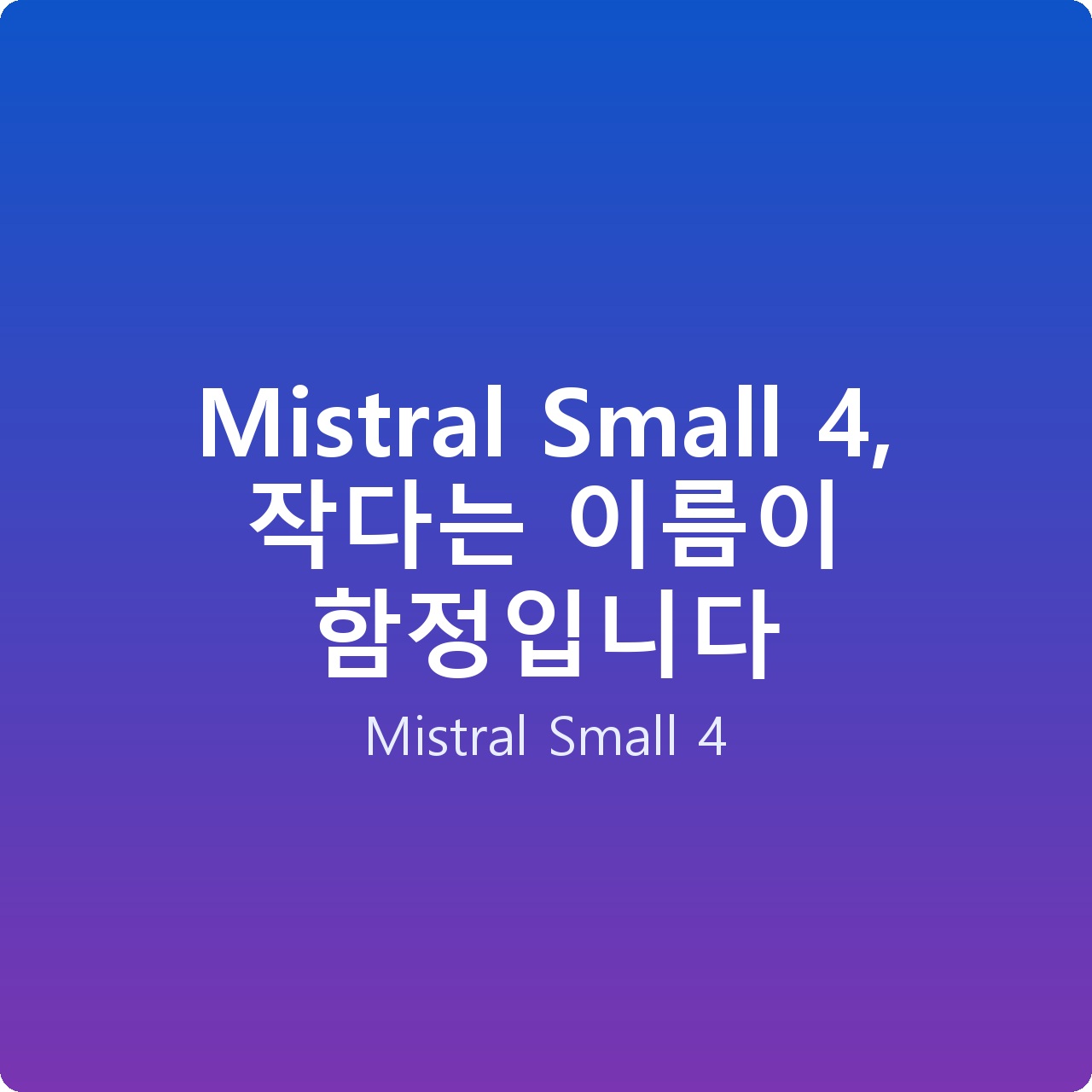 Mistral Small 4, 작다는 이름이 함정입니다
