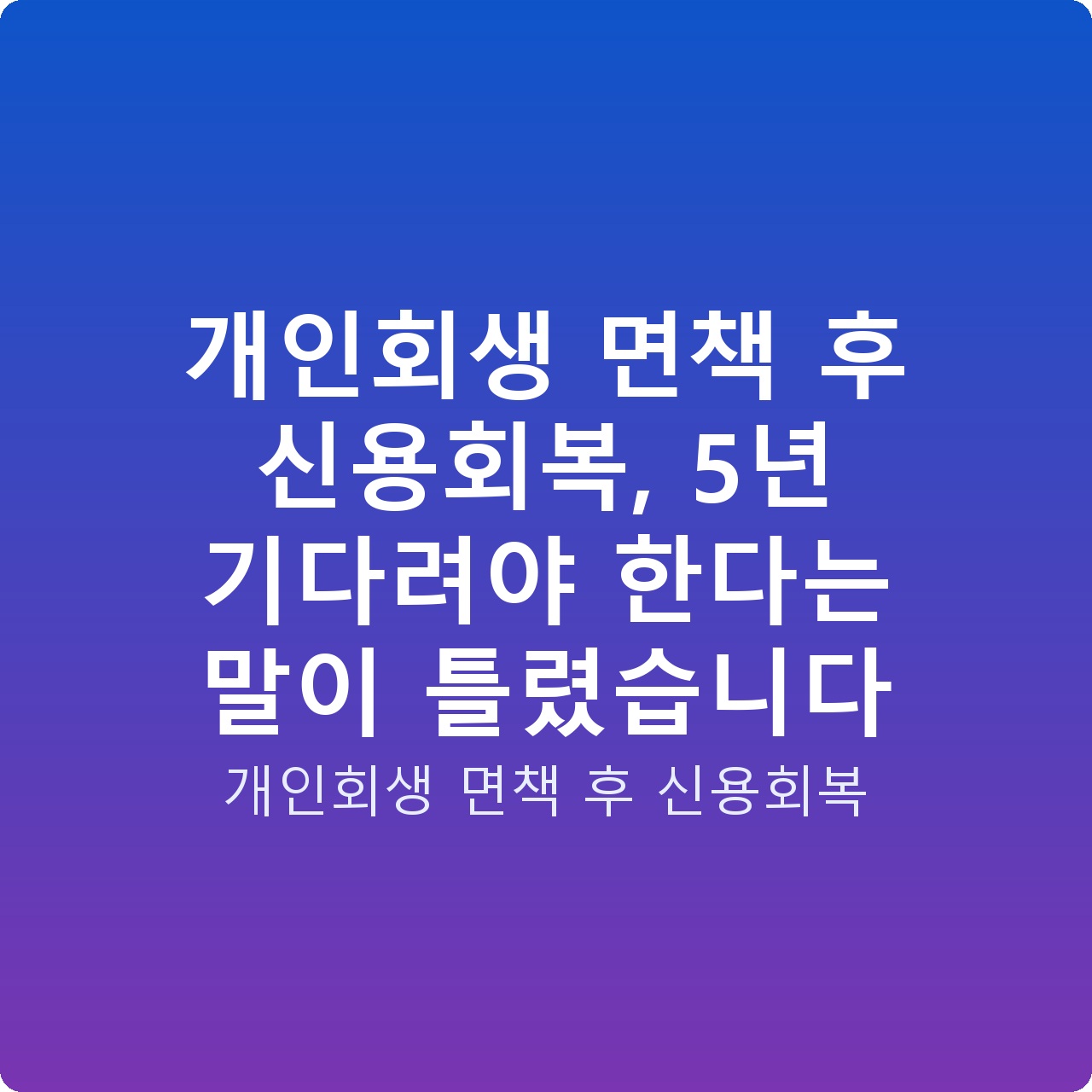 개인회생 면책 후 신용회복, 5년 기다려야 한다는 말이 틀렸습니다