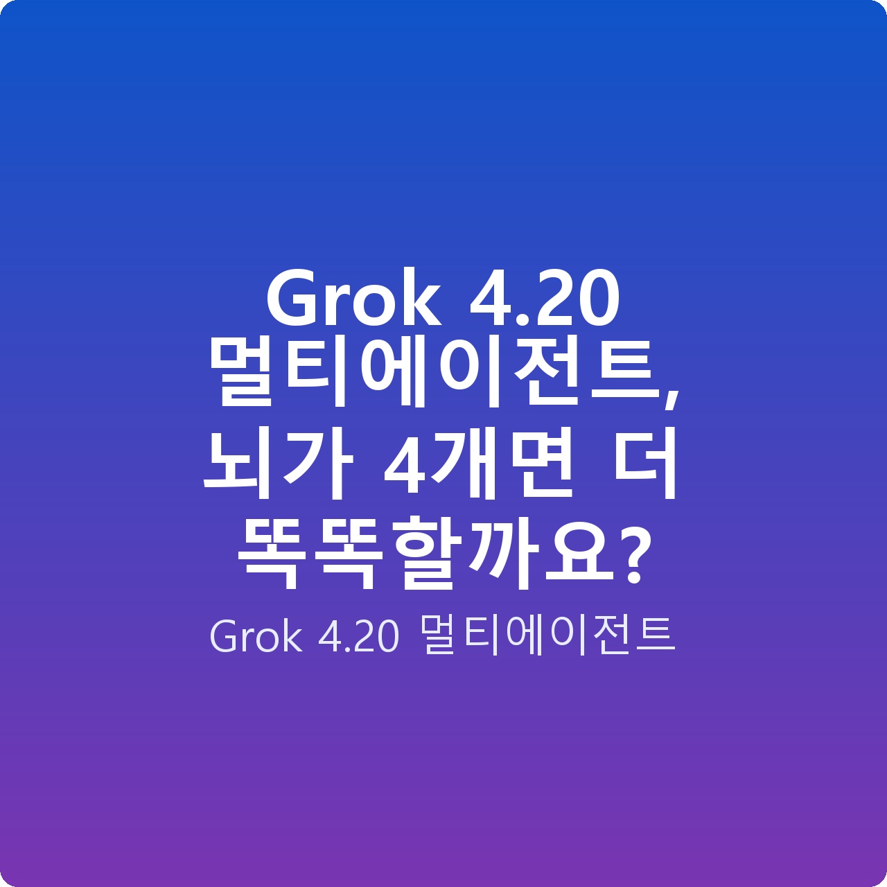 Grok 4.20 멀티에이전트, 뇌가 4개면 더 똑똑할까요?