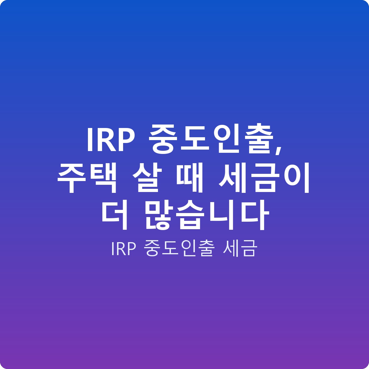 IRP 중도인출, 주택 살 때 세금이 더 많습니다