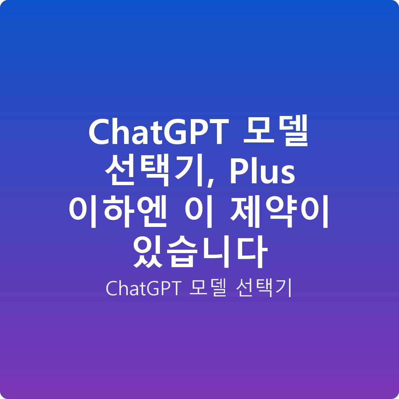 ChatGPT 모델 선택기, Plus 이하엔 이 제약이 있습니다