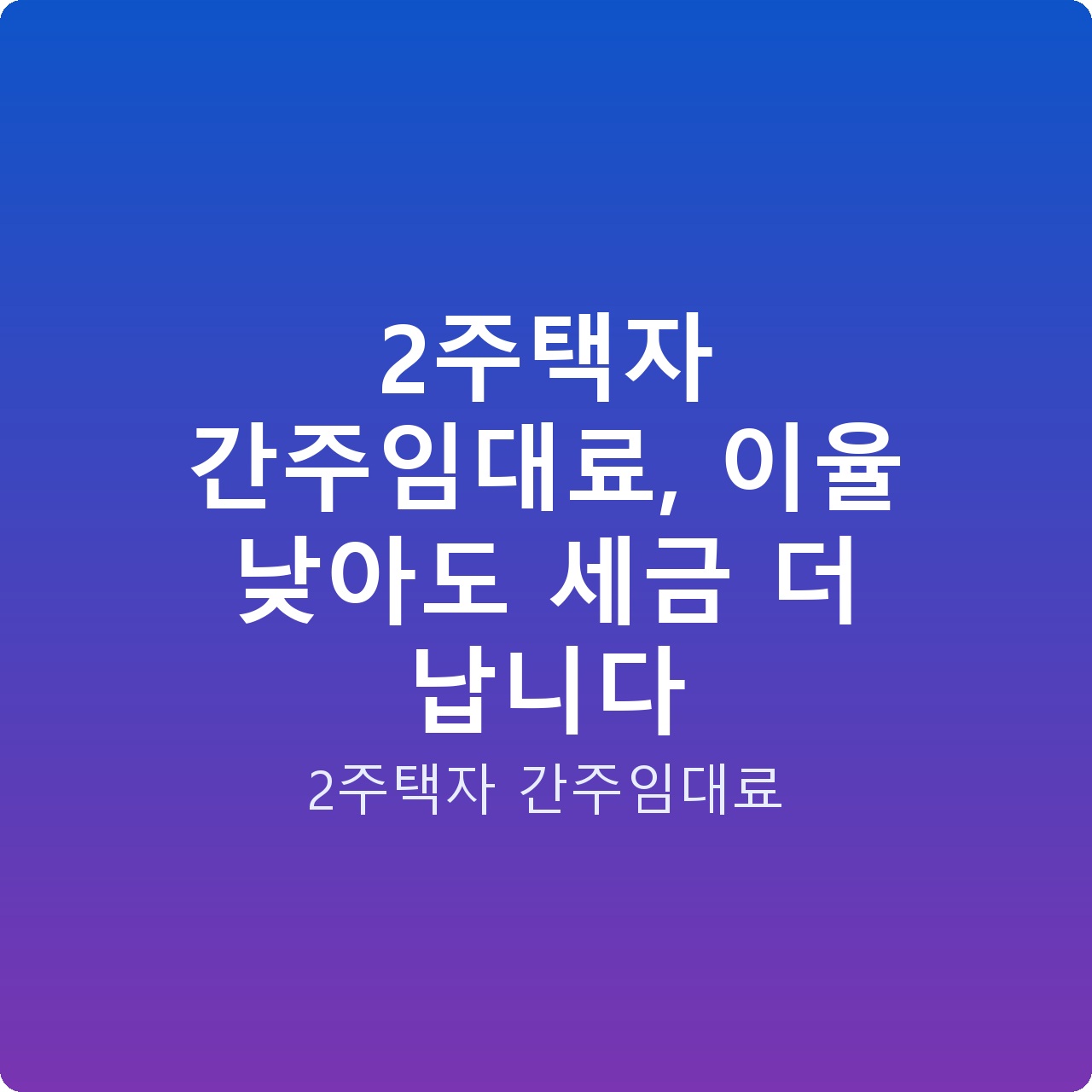 2주택자 간주임대료, 이율 낮아도 세금 더 납니다