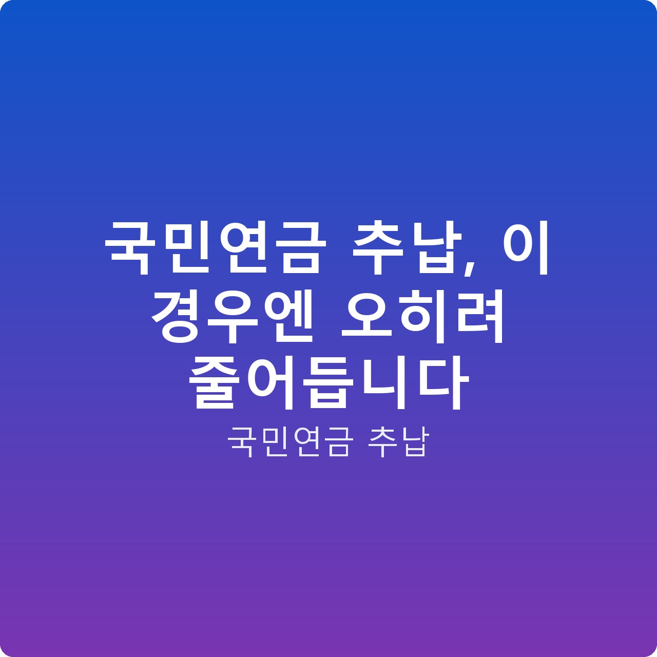 국민연금 추납, 이 경우엔 오히려 줄어듭니다
