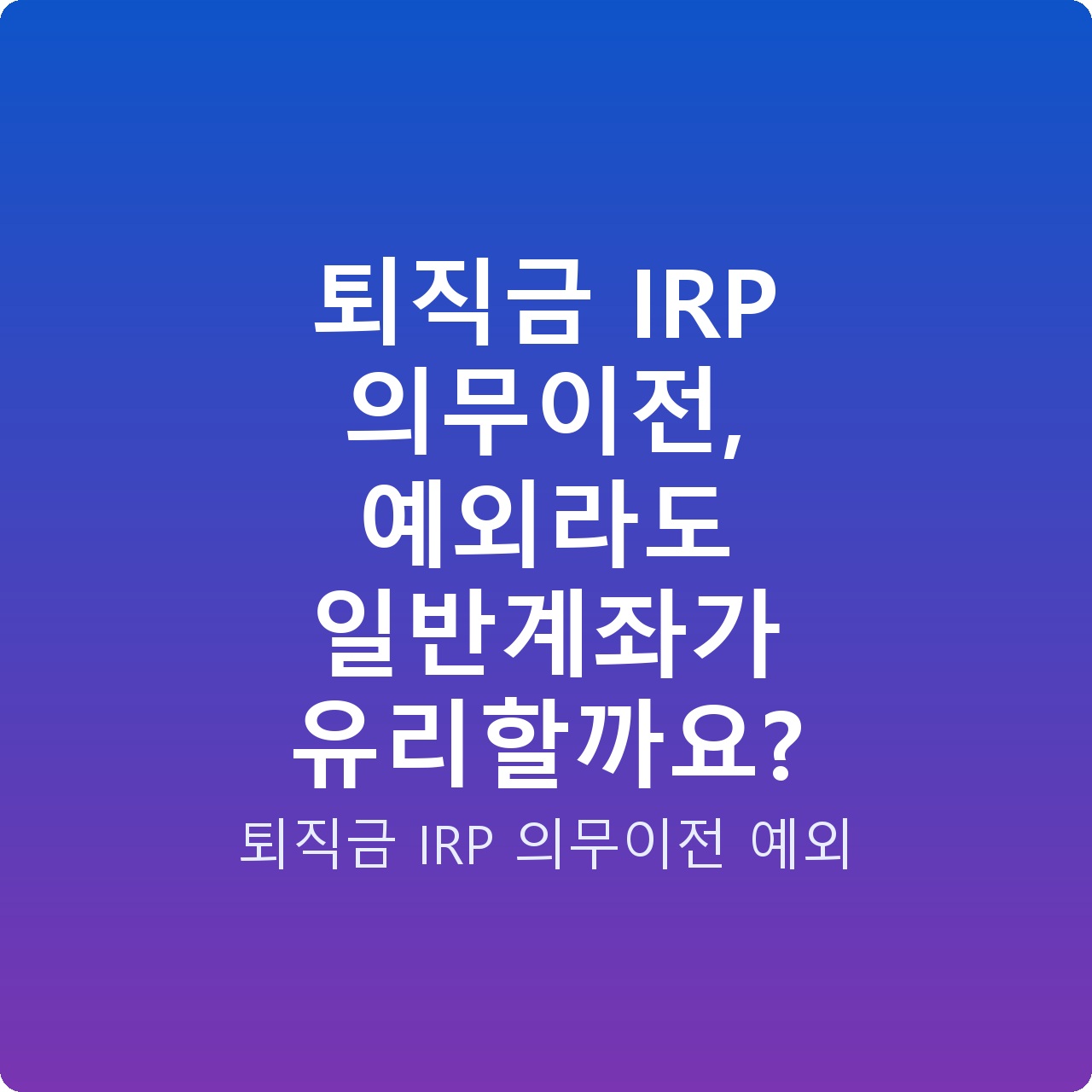 퇴직금 IRP 의무이전, 예외라도 일반계좌가 유리할까요?