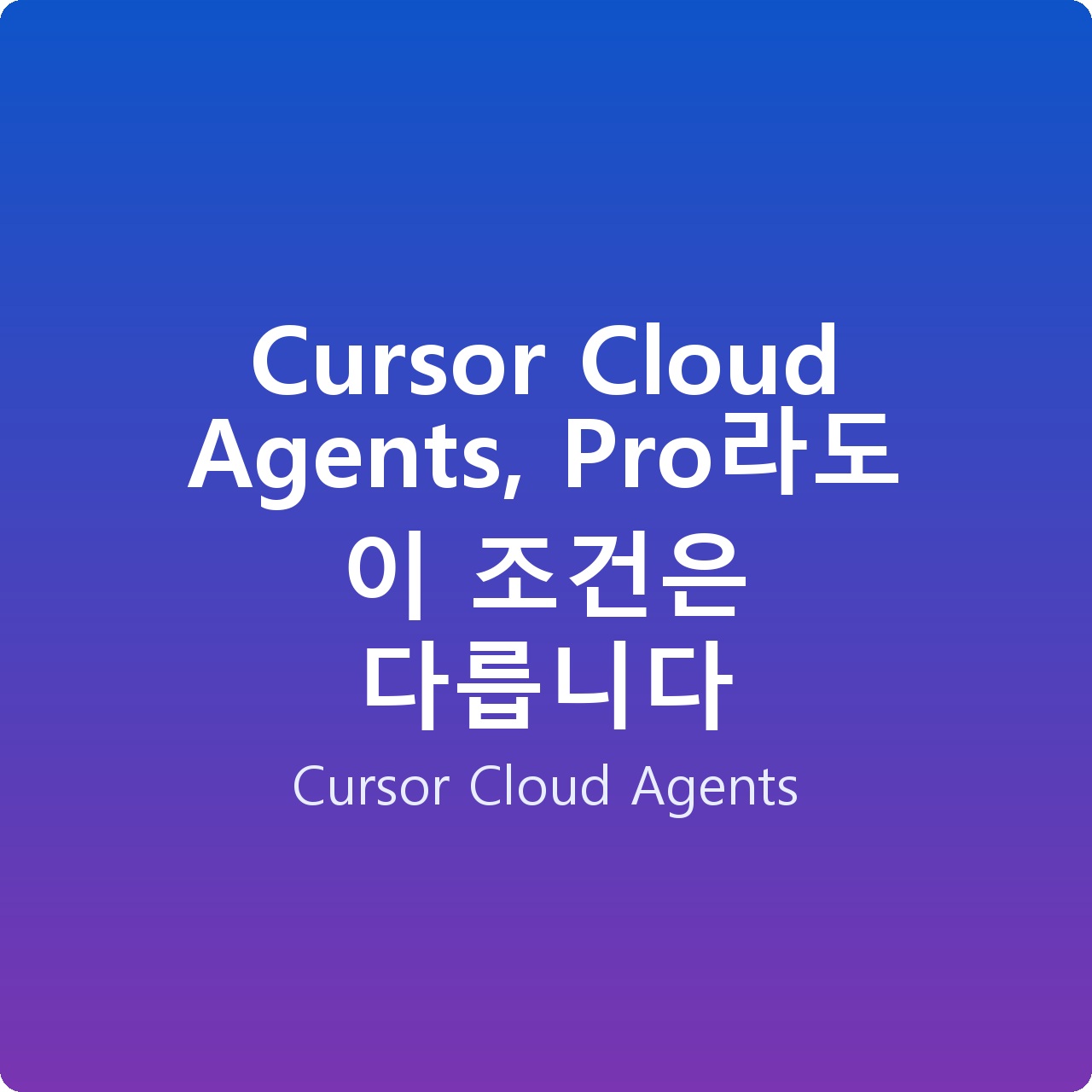 Cursor Cloud Agents, Pro라도 이 조건은 다릅니다