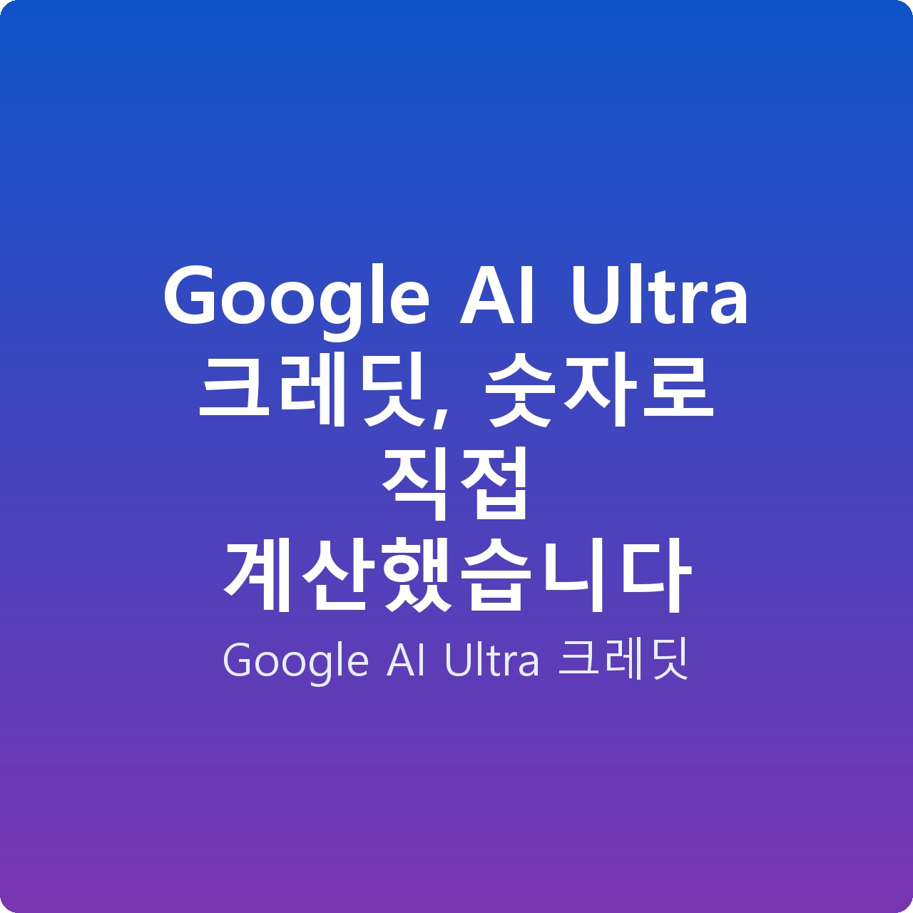 Google AI Ultra 크레딧, 숫자로 직접 계산했습니다